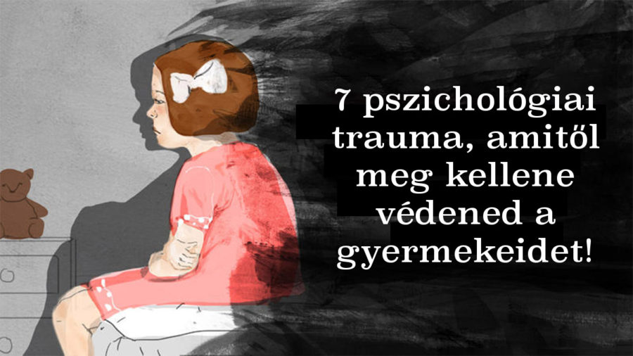 7 pszichológiai trauma, amelyek 100%, hogy befolyásolni fogják a gyermeked felnőtt életét!